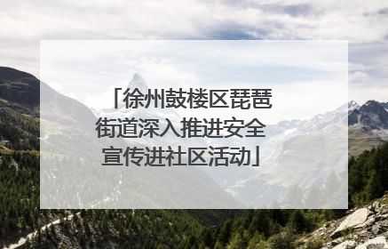 徐州鼓楼区琵琶街道深入推进安全宣传进社区活动