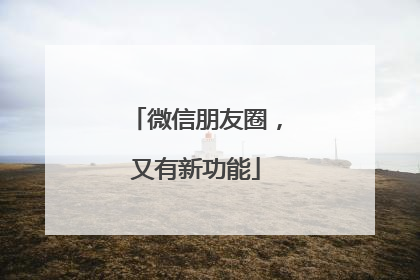 微信朋友圈，又有新功能