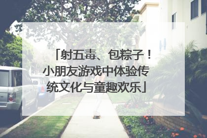 射五毒、包粽子！小朋友游戏中体验传统文化与童趣欢乐