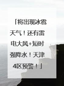 将出现冰雹天气！还有雷电大风+短时强降水！天津4区预警！
