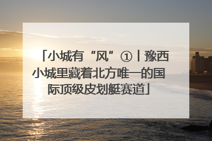 小城有“风”①丨豫西小城里藏着北方唯一的国际顶级皮划艇赛道