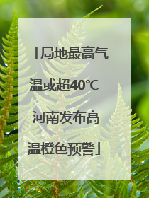 局地最高气温或超40℃ 河南发布高温橙色预警