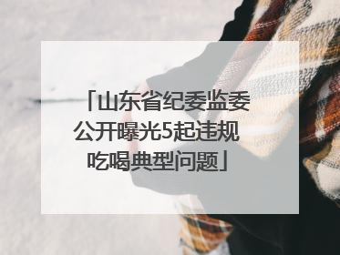 山东省纪委监委公开曝光5起违规吃喝典型问题