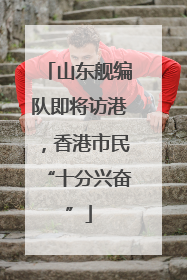 山东舰编队即将访港，香港市民“十分兴奋”