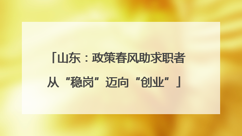 山东：政策春风助求职者 从“稳岗”迈向“创业”