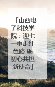 山西电子科技学院：迎七一重走红色路 砺初心共担新使命