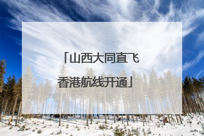 山西大同直飞香港航线开通