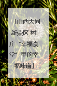 山西大同新荣区 村庄“幸福食堂”里的幸福味道