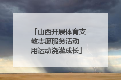 山西开展体育支教志愿服务活动 用运动浇灌成长