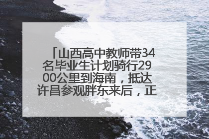 山西高中教师带34名毕业生计划骑行2900公里到海南，抵达许昌参观胖东来后，正式开启骑行之旅