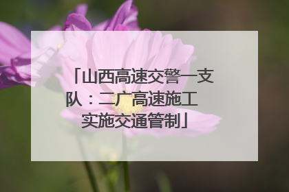 山西高速交警一支队：二广高速施工 实施交通管制
