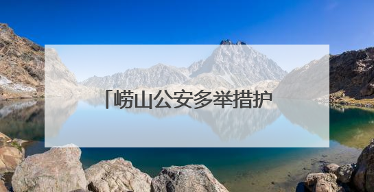 崂山公安多举措护航 为孩子们撑起安全成长“保护伞”