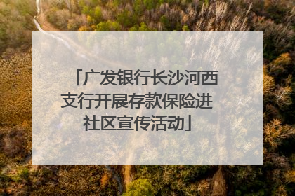 广发银行长沙河西支行开展存款保险进社区宣传活动