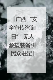 广西“安全宣传咨询日” 无人救援装备引民众驻足