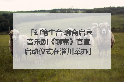 幻笔生音·聊斋启幕 音乐剧《聊斋》官宣启动仪式在淄川举办