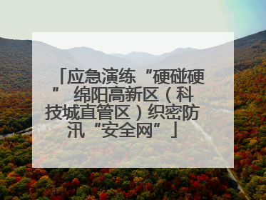 应急演练“硬碰硬” 绵阳高新区（科技城直管区）织密防汛“安全网”