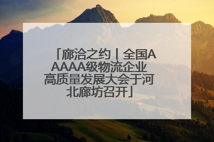 廊洽之约丨全国AAAAA级物流企业高质量发展大会于河北廊坊召开