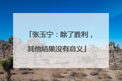 张玉宁：除了胜利，其他结果没有意义