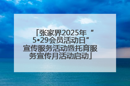 张家界2025年“5•29会员活动日”宣传服务活动暨托育服务宣传月活动启动