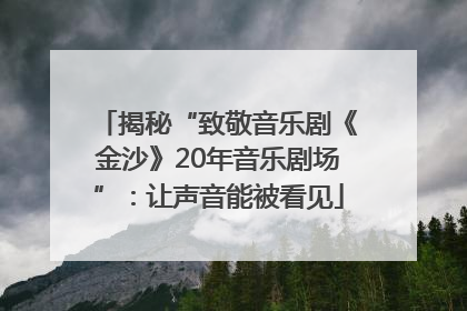 揭秘“致敬音乐剧《金沙》20年音乐剧场”：让声音能被看见