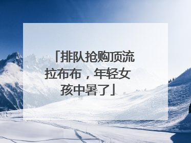 排队抢购顶流拉布布，年轻女孩中暑了