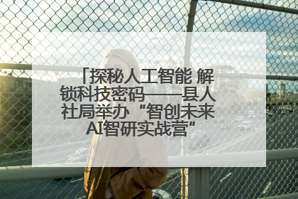 探秘人工智能 解锁科技密码——县人社局举办“智创未来 AI智研实战营”主题创业沙龙活动