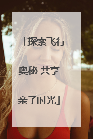 探索飞行奥秘 共享亲子时光