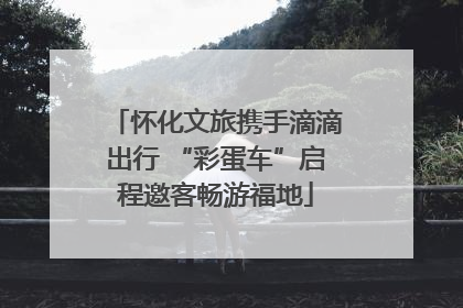 怀化文旅携手滴滴出行 “彩蛋车”启程邀客畅游福地