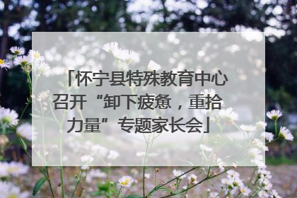 怀宁县特殊教育中心召开“卸下疲惫，重拾力量”专题家长会