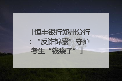 恒丰银行郑州分行：“反诈锦囊”守护考生“钱袋子”