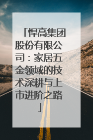 悍高集团股份有限公司：家居五金领域的技术深耕与上市进阶之路