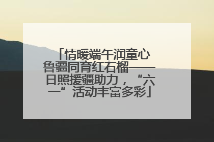 情暖端午润童心 鲁疆同育红石榴——日照援疆助力，“六一”活动丰富多彩
