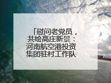 慰问老党员，共绘高庄新景：河南航空港投资集团驻村工作队开启暖心之旅