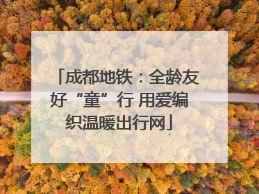 成都地铁：全龄友好“童”行 用爱编织温暖出行网