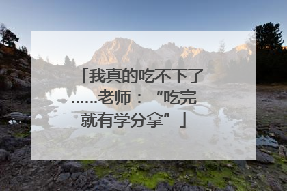 我真的吃不下了……老师：“吃完就有学分拿”