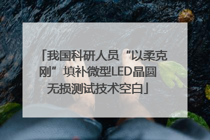 我国科研人员“以柔克刚”填补微型LED晶圆无损测试技术空白
