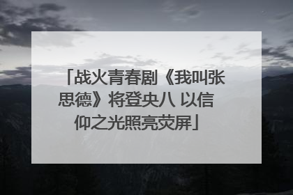 战火青春剧《我叫张思德》将登央八 以信仰之光照亮荧屏
