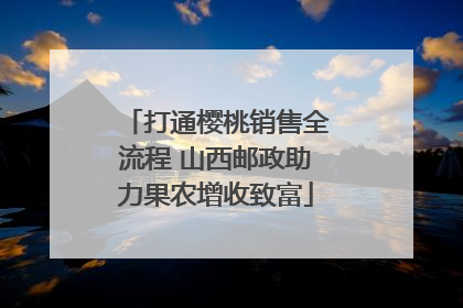 打通樱桃销售全流程 山西邮政助力果农增收致富