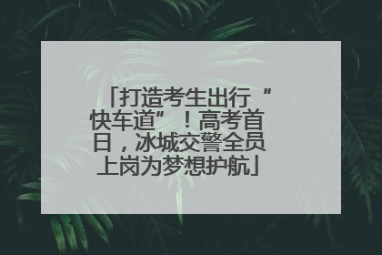 打造考生出行“快车道”！高考首日，冰城交警全员上岗为梦想护航