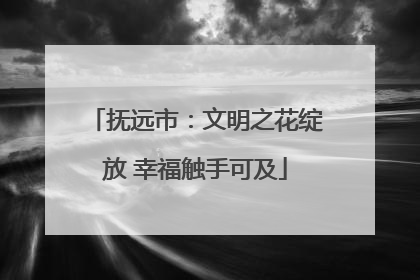 抚远市：文明之花绽放 幸福触手可及
