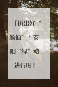 拼出好“颜值”！安阳“绿”动进行时