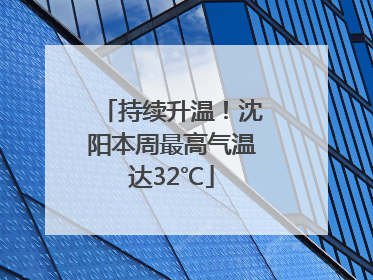 持续升温！沈阳本周最高气温达32℃