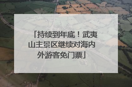 持续到年底！武夷山主景区继续对海内外游客免门票