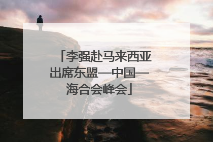 李强赴马来西亚出席东盟—中国—海合会峰会