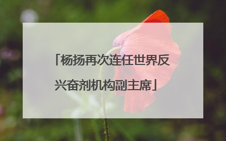 杨扬再次连任世界反兴奋剂机构副主席