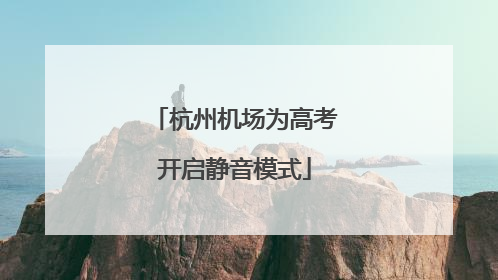 杭州机场为高考开启静音模式