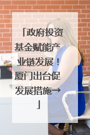 政府投资基金赋能产业链发展！厦门出台促发展措施→