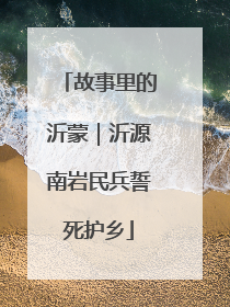 故事里的沂蒙｜沂源南岩民兵誓死护乡