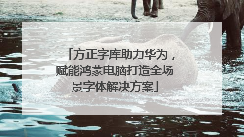 方正字库助力华为，赋能鸿蒙电脑打造全场景字体解决方案