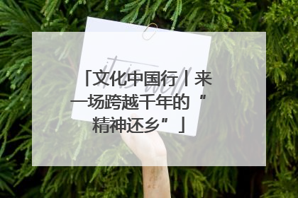 文化中国行丨来一场跨越千年的“精神还乡”